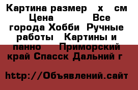 Картина размер 40х60 см › Цена ­ 6 500 - Все города Хобби. Ручные работы » Картины и панно   . Приморский край,Спасск-Дальний г.